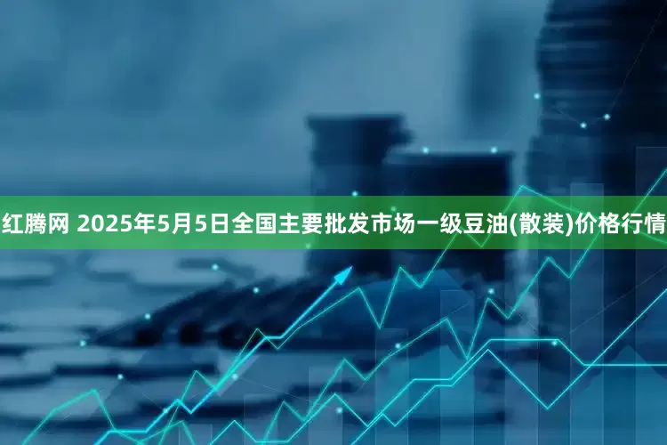 红腾网 2025年5月5日全国主要批发市场一级豆油(散装)价格行情
