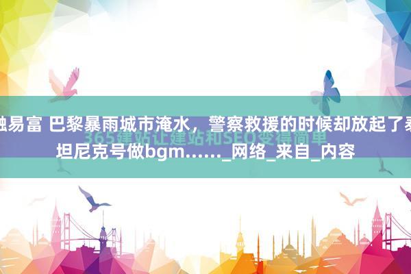 融易富 巴黎暴雨城市淹水，警察救援的时候却放起了泰坦尼克号做bgm......_网络_来自_内容