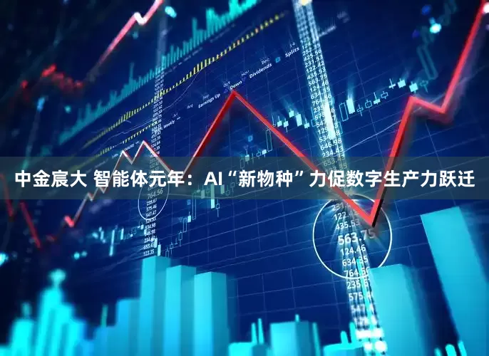 中金宸大 智能体元年：AI“新物种”力促数字生产力跃迁