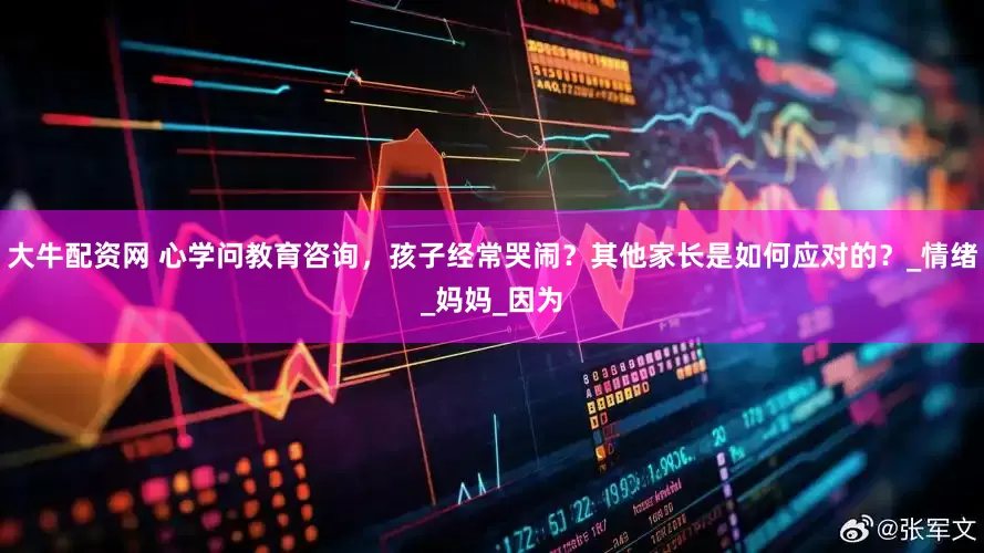 大牛配资网 心学问教育咨询，孩子经常哭闹？其他家长是如何应对的？_情绪_妈妈_因为