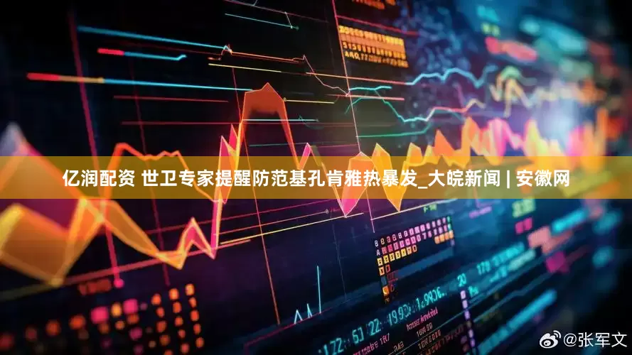 亿润配资 世卫专家提醒防范基孔肯雅热暴发_大皖新闻 | 安徽网