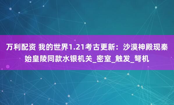 万利配资 我的世界1.21考古更新：沙漠神殿现秦始皇陵同款水银机关_密室_触发_弩机