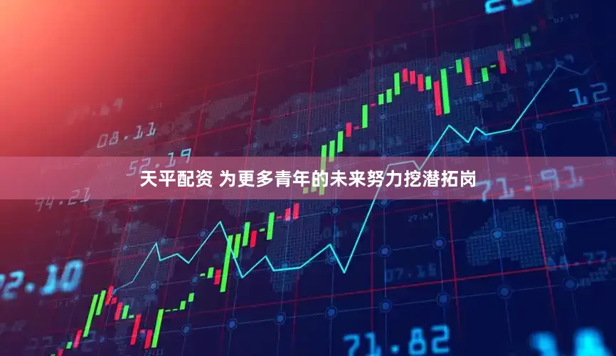 天平配资 为更多青年的未来努力挖潜拓岗