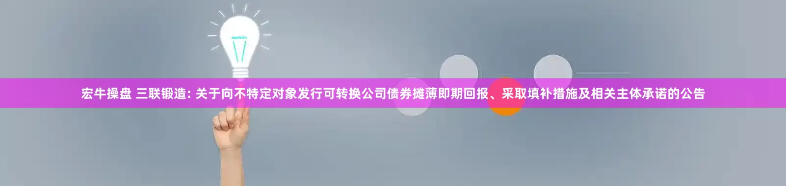 宏牛操盘 三联锻造: 关于向不特定对象发行可转换公司债券摊薄即期回报、采取填补措施及相关主体承诺的公告