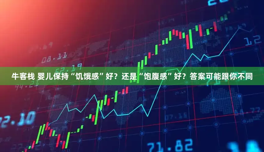 牛客栈 婴儿保持“饥饿感”好？还是“饱腹感”好？答案可能跟你不同