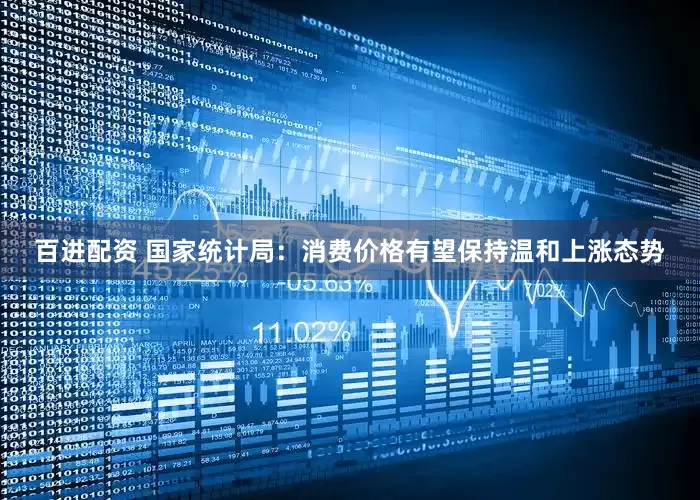 百进配资 国家统计局：消费价格有望保持温和上涨态势